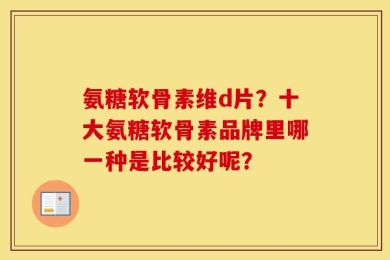 氨糖软骨素维d片？十大氨糖软骨素品牌里哪一种是比较好呢？