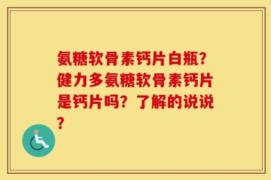 氨糖软骨素钙片白瓶？健力多氨糖软骨素钙片是钙片吗？了解的说说？