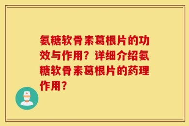 氨糖软骨素葛根片的功效与作用？详细介绍氨糖软骨素葛根片的药理作用？