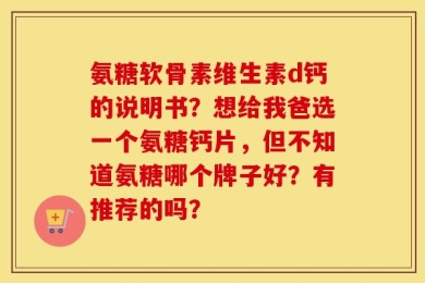 氨糖软骨素维生素d钙的说明书？想给我爸选一个氨糖钙片，但不知道氨糖哪个牌子好？有推荐的吗？