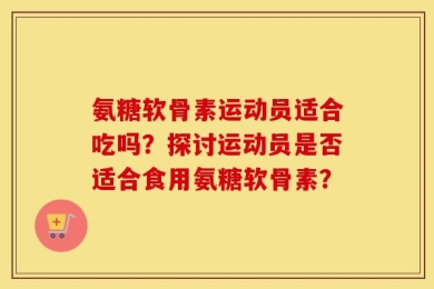 氨糖软骨素运动员适合吃吗？探讨运动员是否适合食用氨糖软骨素？