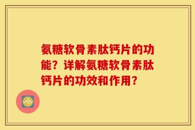 氨糖软骨素肽钙片的功能？详解氨糖软骨素肽钙片的功效和作用？