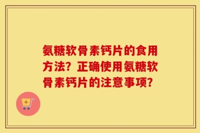 氨糖软骨素钙片的食用方法？正确使用氨糖软骨素钙片的注意事项？