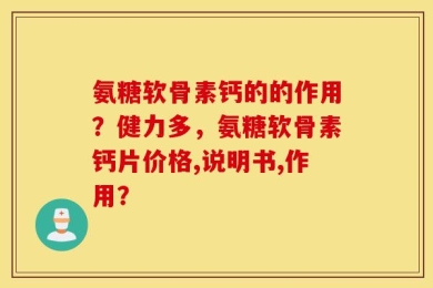 氨糖软骨素钙的的作用？健力多，氨糖软骨素钙片价格,说明书,作用？