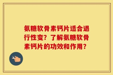 氨糖软骨素钙片适合退行性变？了解氨糖软骨素钙片的功效和作用？