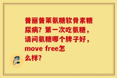 普丽普莱氨糖软骨素糖尿病？第一次吃氨糖，请问氨糖哪个牌子好，move free怎么样？