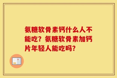 氨糖软骨素钙什么人不能吃？氨糖软骨素加钙片年轻人能吃吗？