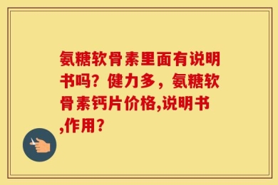 氨糖软骨素里面有说明书吗？健力多，氨糖软骨素钙片价格,说明书,作用？