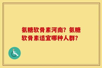 氨糖软骨素河南？氨糖软骨素适宜哪种人群？