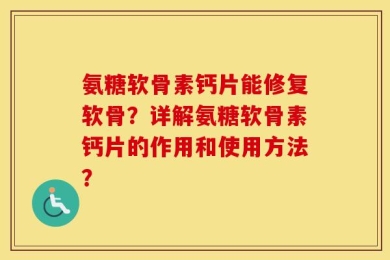 氨糖软骨素钙片能修复软骨？详解氨糖软骨素钙片的作用和使用方法？