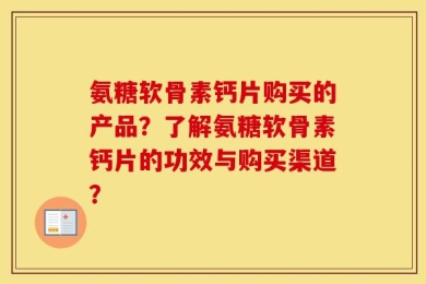 氨糖软骨素钙片购买的产品？了解氨糖软骨素钙片的功效与购买渠道？