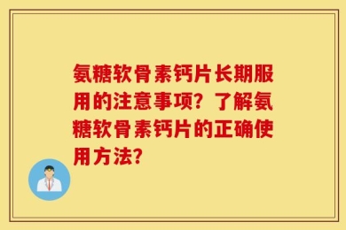 氨糖软骨素钙片长期服用的注意事项？了解氨糖软骨素钙片的正确使用方法？