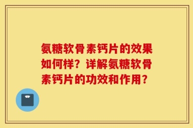 氨糖软骨素钙片的效果如何样？详解氨糖软骨素钙片的功效和作用？