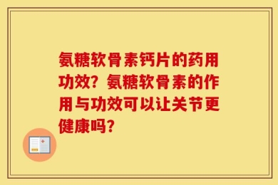 氨糖软骨素钙片的药用功效？氨糖软骨素的作用与功效可以让关节更健康吗？