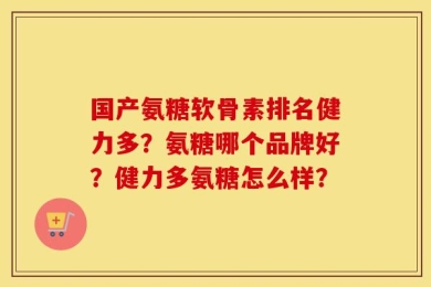国产氨糖软骨素排名健力多？氨糖哪个品牌好？健力多氨糖怎么样？
