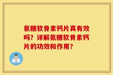 氨糖软骨素钙片真有效吗？详解氨糖软骨素钙片的功效和作用？