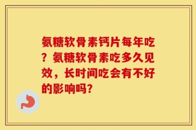氨糖软骨素钙片每年吃？氨糖软骨素吃多久见效，长时间吃会有不好的影响吗？