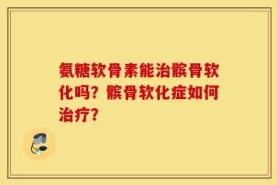氨糖软骨素能治髌骨软化吗？髌骨软化症如何治疗？
