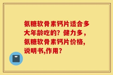 氨糖软骨素钙片适合多大年龄吃的？健力多，氨糖软骨素钙片价格,说明书,作用？