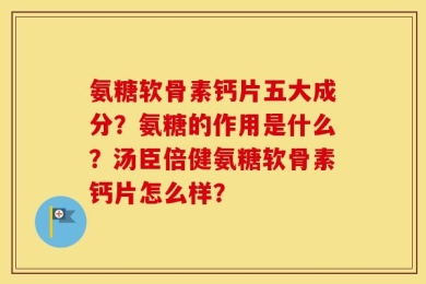 氨糖软骨素钙片五大成分？氨糖的作用是什么？汤臣倍健氨糖软骨素钙片怎么样？