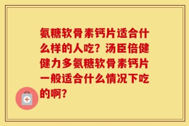 氨糖软骨素钙片适合什么样的人吃？汤臣倍健健力多氨糖软骨素钙片一般适合什么情况下吃的啊？