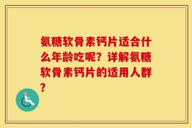 氨糖软骨素钙片适合什么年龄吃呢？详解氨糖软骨素钙片的适用人群？