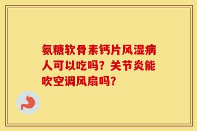 氨糖软骨素钙片风湿病人可以吃吗？关节炎能吹空调风扇吗？