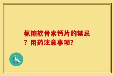 氨糖软骨素钙片的禁忌？用药注意事项？