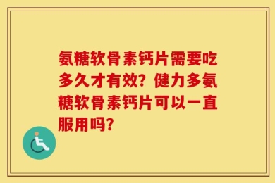 氨糖软骨素钙片需要吃多久才有效？健力多氨糖软骨素钙片可以一直服用吗？