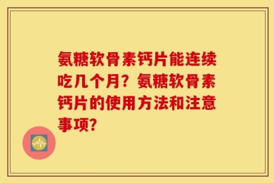 氨糖软骨素钙片能连续吃几个月？氨糖软骨素钙片的使用方法和注意事项？