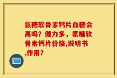 氨糖软骨素钙片血糖会高吗？健力多，氨糖软骨素钙片价格,说明书,作用？