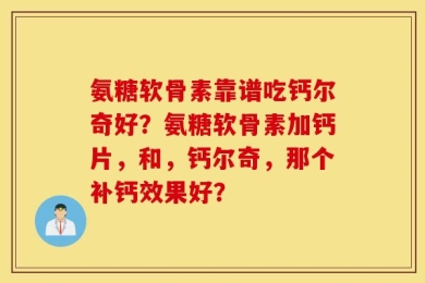 氨糖软骨素靠谱吃钙尔奇好？氨糖软骨素加钙片，和，钙尔奇，那个补钙效果好？