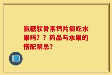 氨糖软骨素钙片能吃水果吗？？药品与水果的搭配禁忌？