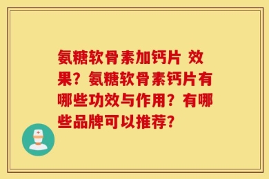氨糖软骨素加钙片 效果？氨糖软骨素钙片有哪些功效与作用？有哪些品牌可以推荐？