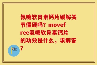 氨糖软骨素钙片缓解关节僵硬吗？movefree氨糖软骨素钙片的功效是什么，求解答？