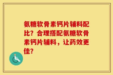 氨糖软骨素钙片辅料配比？合理搭配氨糖软骨素钙片辅料，让药效更佳？