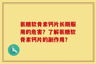 氨糖软骨素钙片长期服用的危害？了解氨糖软骨素钙片的副作用？