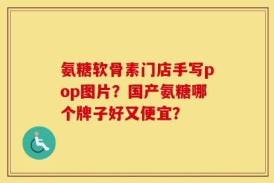 氨糖软骨素门店手写pop图片？国产氨糖哪个牌子好又便宜？