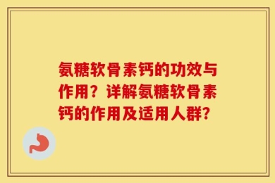 氨糖软骨素钙的功效与作用？详解氨糖软骨素钙的作用及适用人群？
