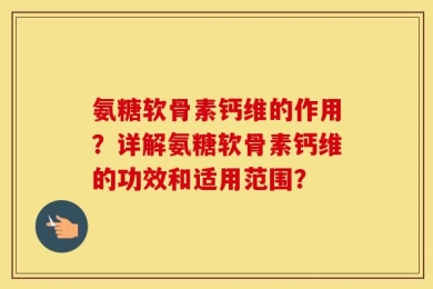 氨糖软骨素钙维的作用？详解氨糖软骨素钙维的功效和适用范围？