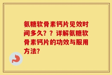 氨糖软骨素钙片见效时间多久？？详解氨糖软骨素钙片的功效与服用方法？