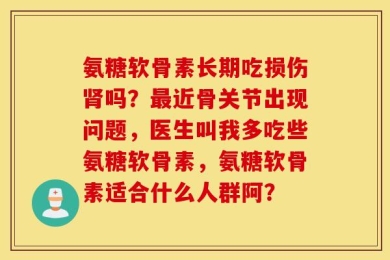 氨糖软骨素长期吃损伤肾吗？最近骨关节出现问题，医生叫我多吃些氨糖软骨素，氨糖软骨素适合什么人群阿？