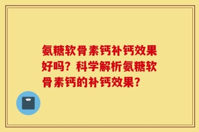 氨糖软骨素钙补钙效果好吗？科学解析氨糖软骨素钙的补钙效果？