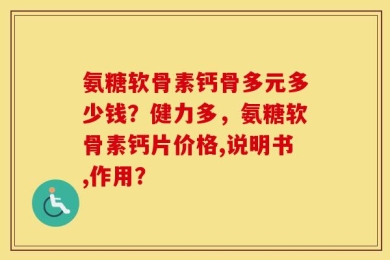 氨糖软骨素钙骨多元多少钱？健力多，氨糖软骨素钙片价格,说明书,作用？