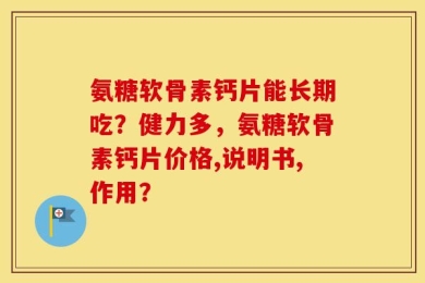 氨糖软骨素钙片能长期吃？健力多，氨糖软骨素钙片价格,说明书,作用？