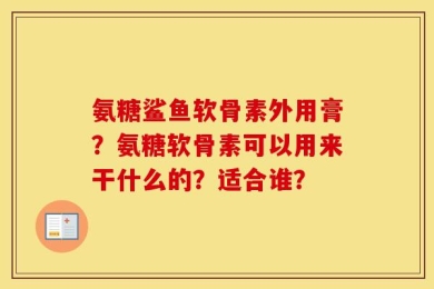 氨糖鲨鱼软骨素外用膏？氨糖软骨素可以用来干什么的？适合谁？