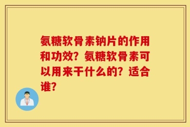 氨糖软骨素钠片的作用和功效？氨糖软骨素可以用来干什么的？适合谁？