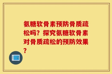 氨糖软骨素预防骨质疏松吗？探究氨糖软骨素对骨质疏松的预防效果？