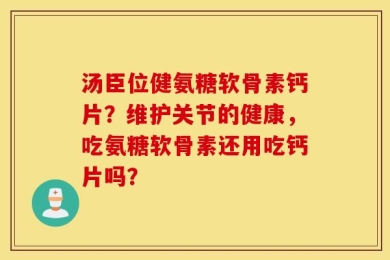 汤臣位健氨糖软骨素钙片？维护关节的健康，吃氨糖软骨素还用吃钙片吗？