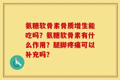 氨糖软骨素骨质增生能吃吗？氨糖软骨素有什么作用？腿脚疼痛可以补充吗？